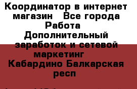 Координатор в интернет-магазин - Все города Работа » Дополнительный заработок и сетевой маркетинг   . Кабардино-Балкарская респ.